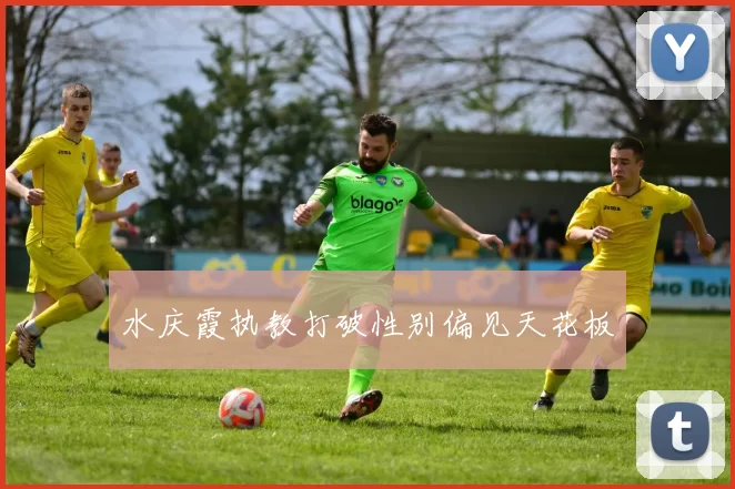 水庆霞执教打破性别偏见天花板