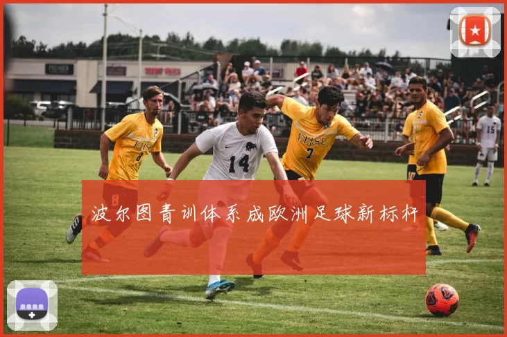 波尔图青训体系成欧洲足球新标杆