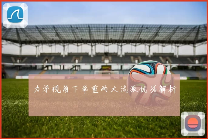 力学视角下举重两大流派优劣解析