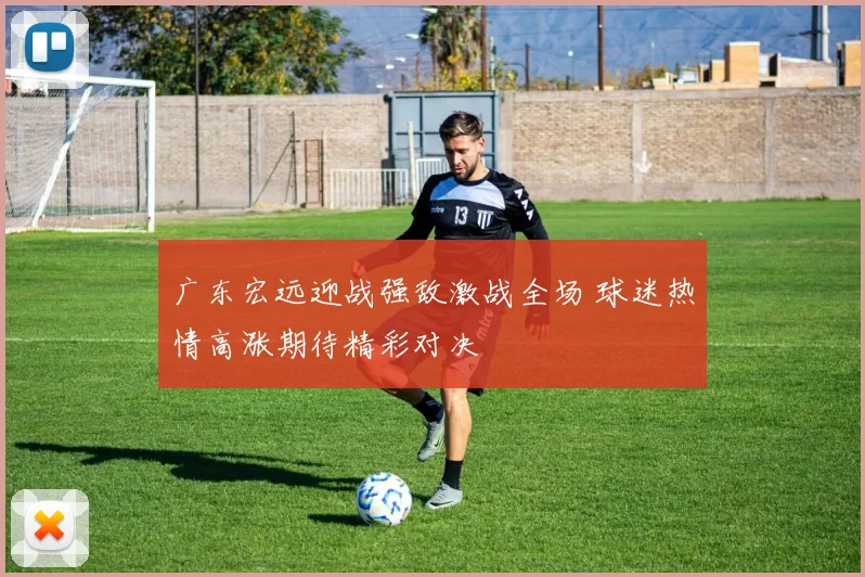 广东宏远迎战强敌激战全场 球迷热情高涨期待精彩对决