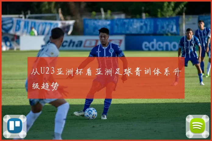 从U23亚洲杯看亚洲足球青训体系升级趋势