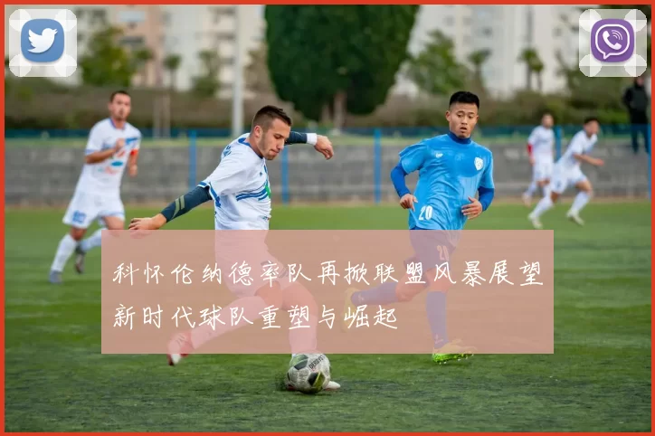 科怀伦纳德率队再掀联盟风暴展望新时代球队重塑与崛起