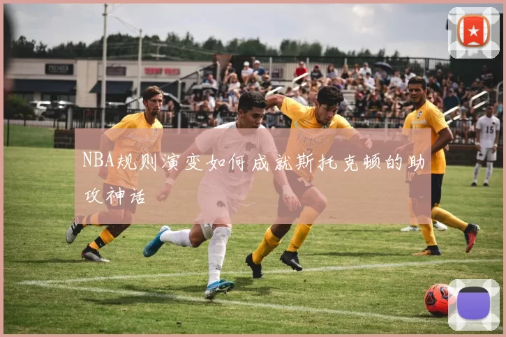 NBA规则演变如何成就斯托克顿的助攻神话