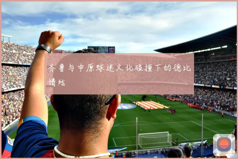齐鲁与中原球迷文化碰撞下的德比情结