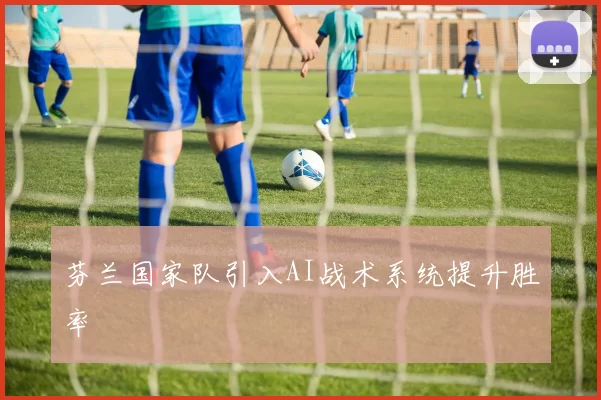 芬兰国家队引入AI战术系统提升胜率