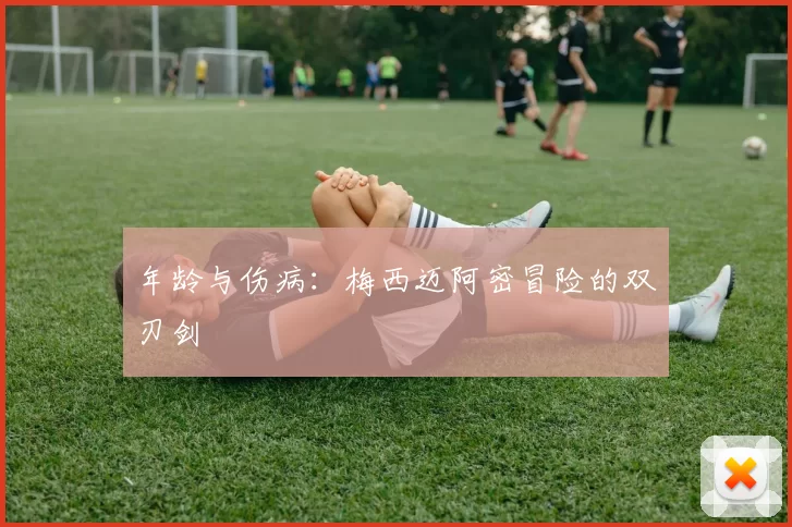 年龄与伤病：梅西迈阿密冒险的双刃剑