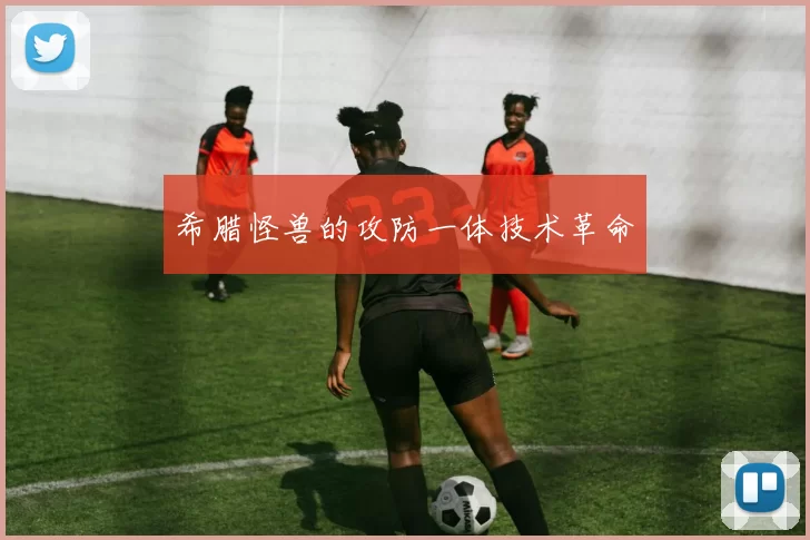 希腊怪兽的攻防一体技术革命
