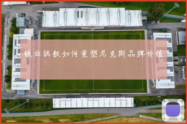 铁血执教如何重塑尼克斯品牌价值