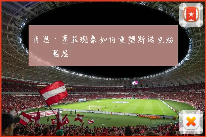 肖恩·墨菲现象如何重塑斯诺克粉丝圈层