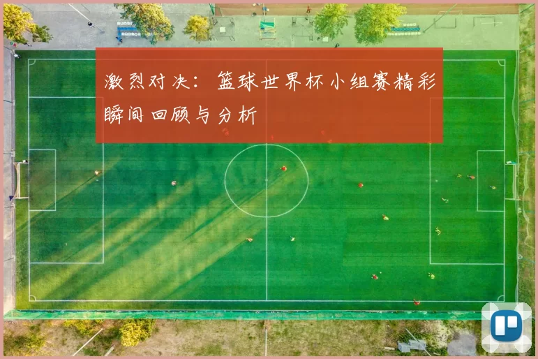 激烈对决：篮球世界杯小组赛精彩瞬间回顾与分析