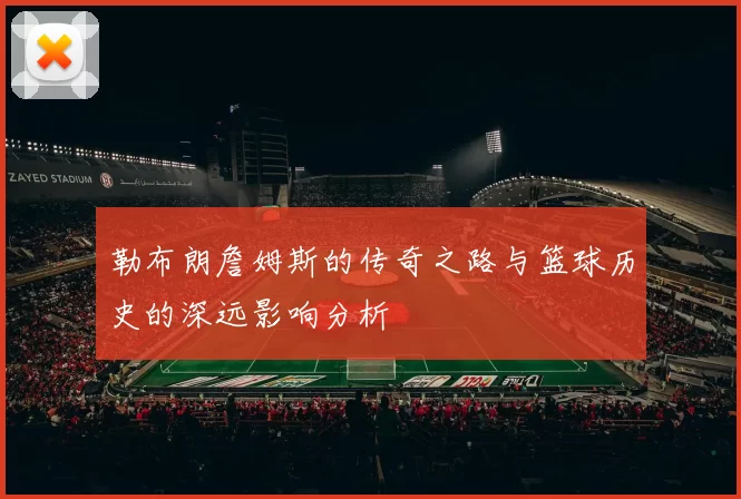 勒布朗詹姆斯的传奇之路与篮球历史的深远影响分析