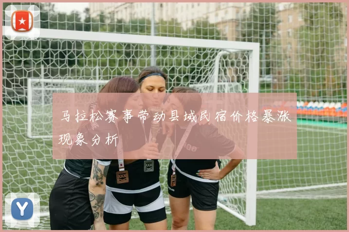 马拉松赛事带动县域民宿价格暴涨现象分析
