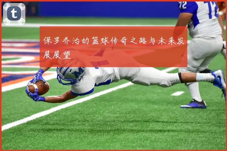 保罗乔治的篮球传奇之路与未来发展展望