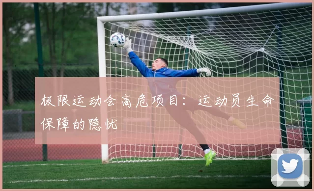 极限运动会高危项目：运动员生命保障的隐忧