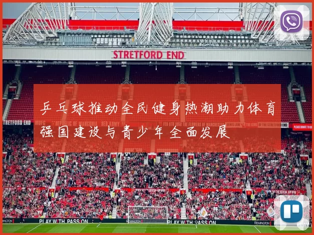 乒乓球推动全民健身热潮助力体育强国建设与青少年全面发展