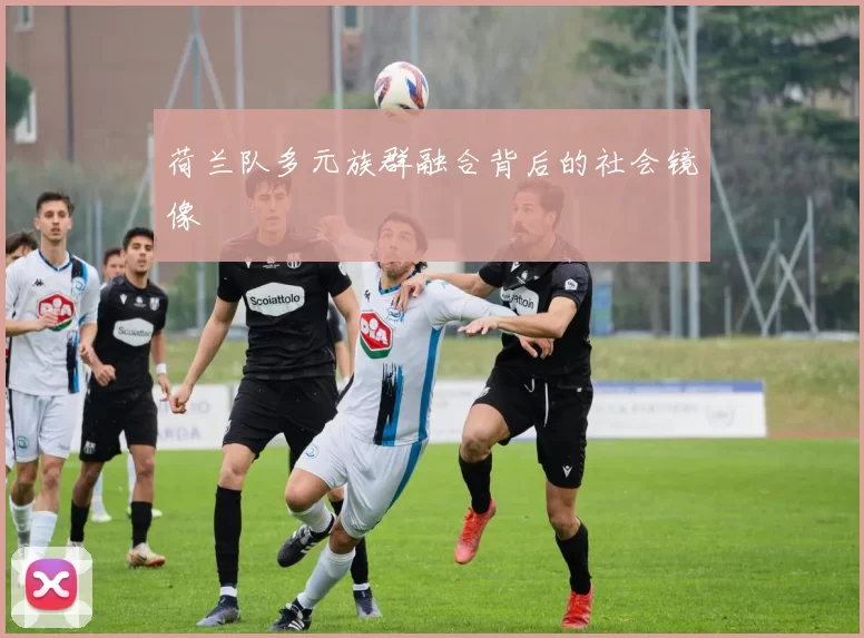 荷兰队多元族群融合背后的社会镜像